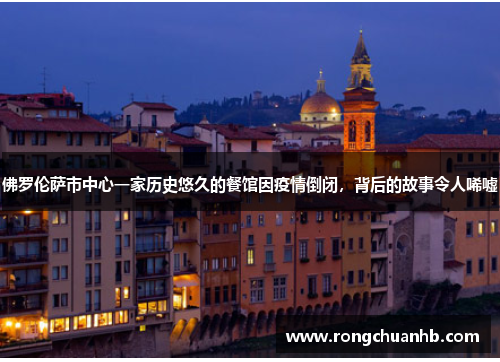 佛罗伦萨市中心一家历史悠久的餐馆因疫情倒闭，背后的故事令人唏嘘