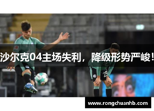 沙尔克04主场失利，降级形势严峻！