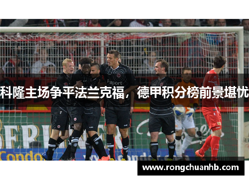科隆主场争平法兰克福，德甲积分榜前景堪忧
