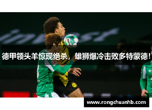 德甲领头羊惊现绝杀，雄狮爆冷击败多特蒙德！