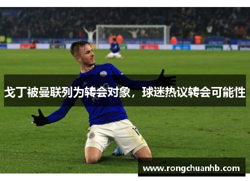 戈丁被曼联列为转会对象，球迷热议转会可能性