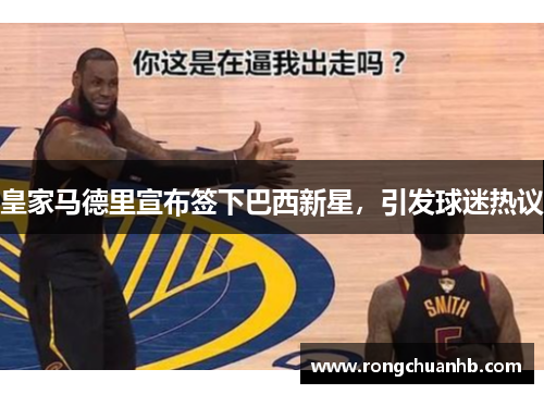 皇家马德里宣布签下巴西新星，引发球迷热议