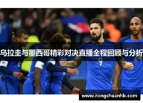 乌拉圭与墨西哥精彩对决直播全程回顾与分析