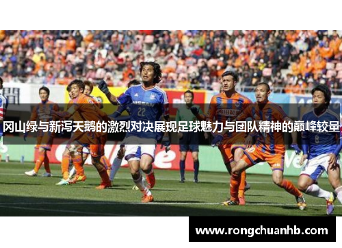 冈山绿与新泻天鹅的激烈对决展现足球魅力与团队精神的巅峰较量