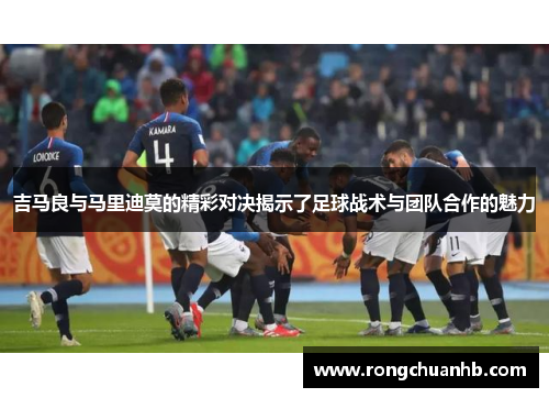 吉马良与马里迪莫的精彩对决揭示了足球战术与团队合作的魅力