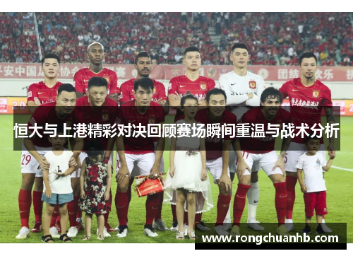 恒大与上港精彩对决回顾赛场瞬间重温与战术分析