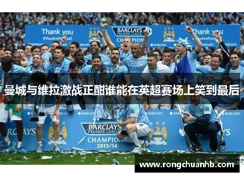 曼城与维拉激战正酣谁能在英超赛场上笑到最后
