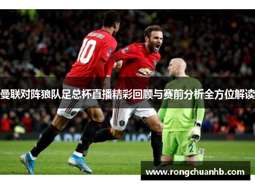 曼联对阵狼队足总杯直播精彩回顾与赛前分析全方位解读
