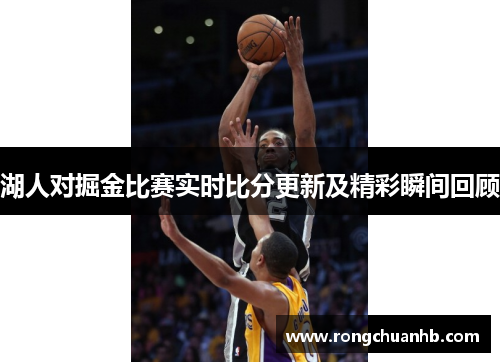 湖人对掘金比赛实时比分更新及精彩瞬间回顾