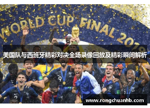 美国队与西班牙精彩对决全场录像回放及精彩瞬间解析