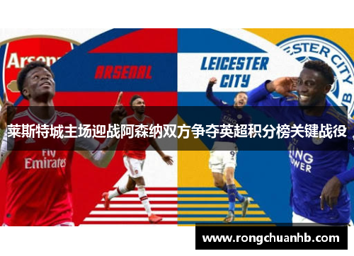 莱斯特城主场迎战阿森纳双方争夺英超积分榜关键战役