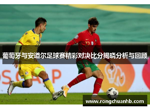 葡萄牙与安道尔足球赛精彩对决比分揭晓分析与回顾