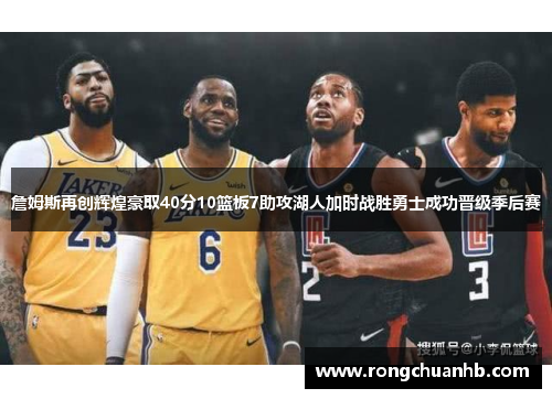 詹姆斯再创辉煌豪取40分10篮板7助攻湖人加时战胜勇士成功晋级季后赛