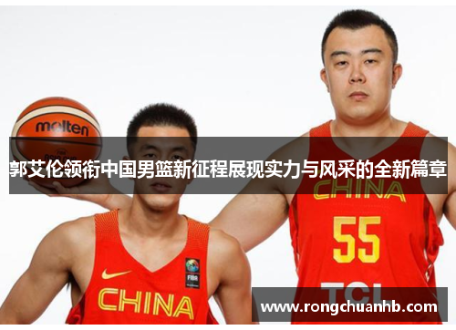 郭艾伦领衔中国男篮新征程展现实力与风采的全新篇章