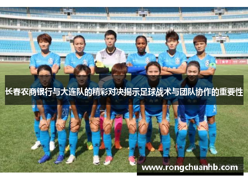 长春农商银行与大连队的精彩对决揭示足球战术与团队协作的重要性