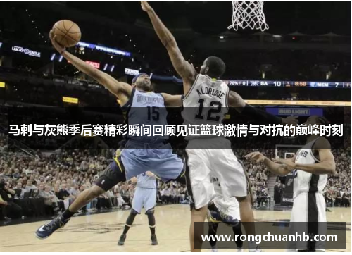 马刺与灰熊季后赛精彩瞬间回顾见证篮球激情与对抗的巅峰时刻