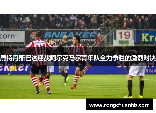 鹿特丹斯巴达迎战阿尔克马尔青年队全力争胜的激烈对决