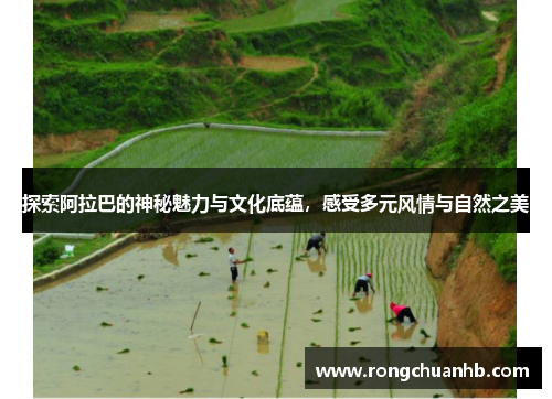 探索阿拉巴的神秘魅力与文化底蕴，感受多元风情与自然之美