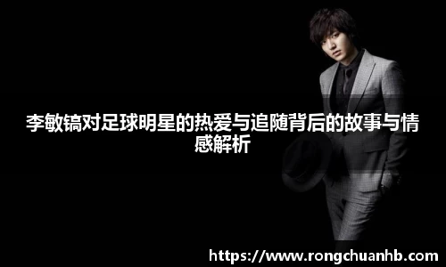 李敏镐对足球明星的热爱与追随背后的故事与情感解析
