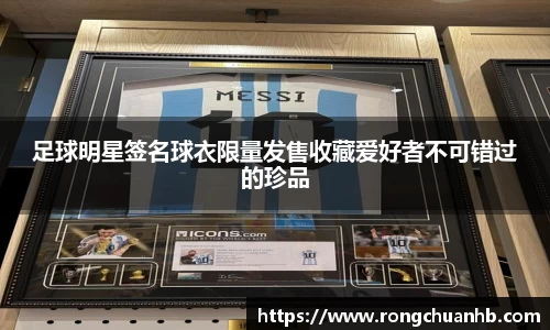 足球明星签名球衣限量发售收藏爱好者不可错过的珍品
