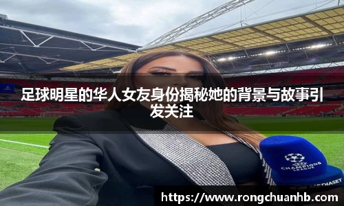足球明星的华人女友身份揭秘她的背景与故事引发关注