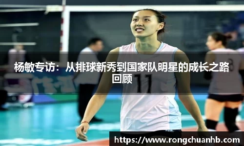 杨敏专访：从排球新秀到国家队明星的成长之路回顾