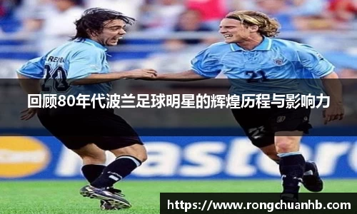 回顾80年代波兰足球明星的辉煌历程与影响力