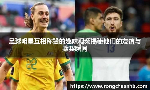 足球明星互相称赞的趣味视频揭秘他们的友谊与默契瞬间